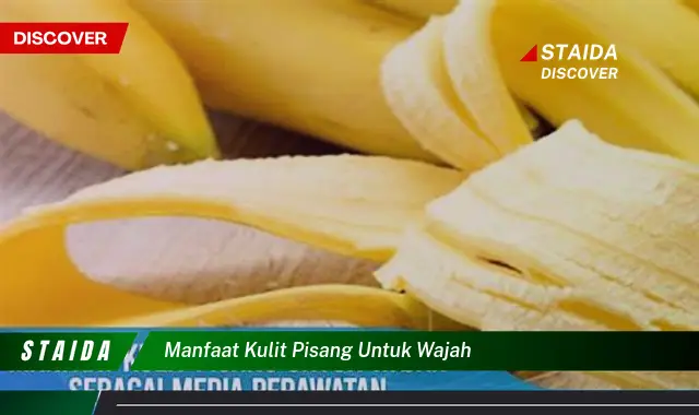 Temukan 7 Manfaat Kulit Pisang untuk Wajah yang Jarang Diketahui