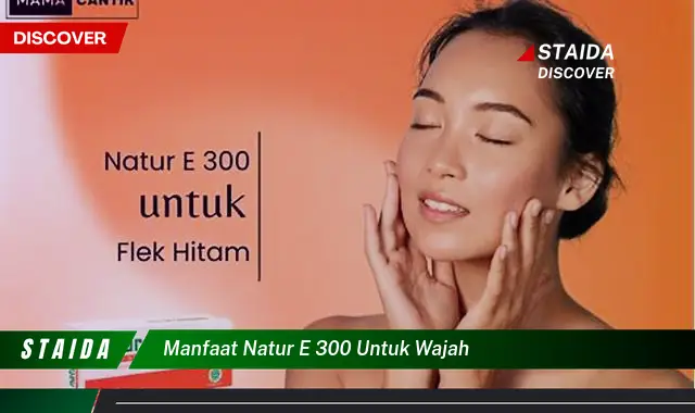 Temukan Manfaat Natur E 300 untuk Wajah yang Jarang Diketahui