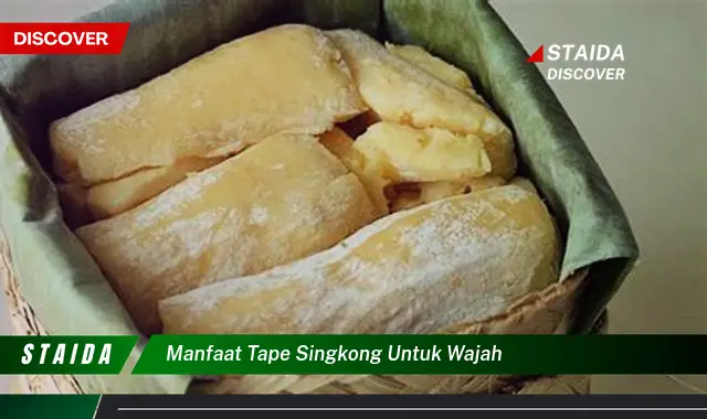 Temukan 7 Manfaat Tape Singkong untuk Wajah yang Jarang Diketahui